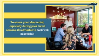 To secure your ideal rental,
especially during peak travel
seasons, it's advisable to book well
in advance.
 