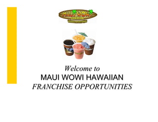 Welcome to
  MAUI WOWI HAWAIIAN
FRANCHISE OPPORTUNITIES
 