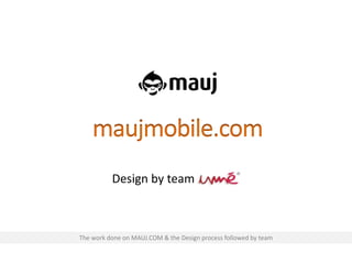 maujmobile.com
Design by team
The work done on MAUJ.COM & the Design process followed by team
 