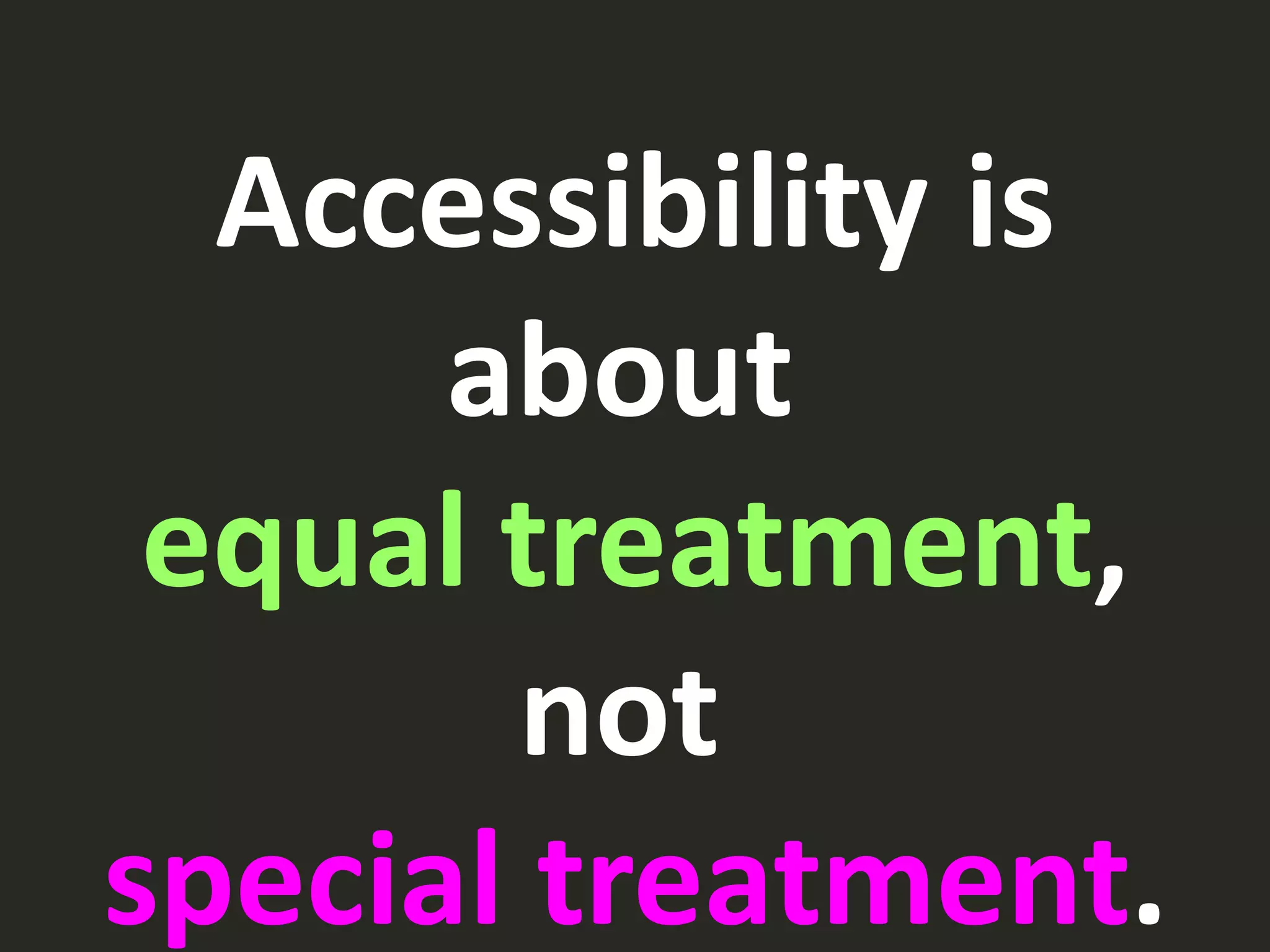 Accessibility is
about
equal treatment,
not
special treatment.
 