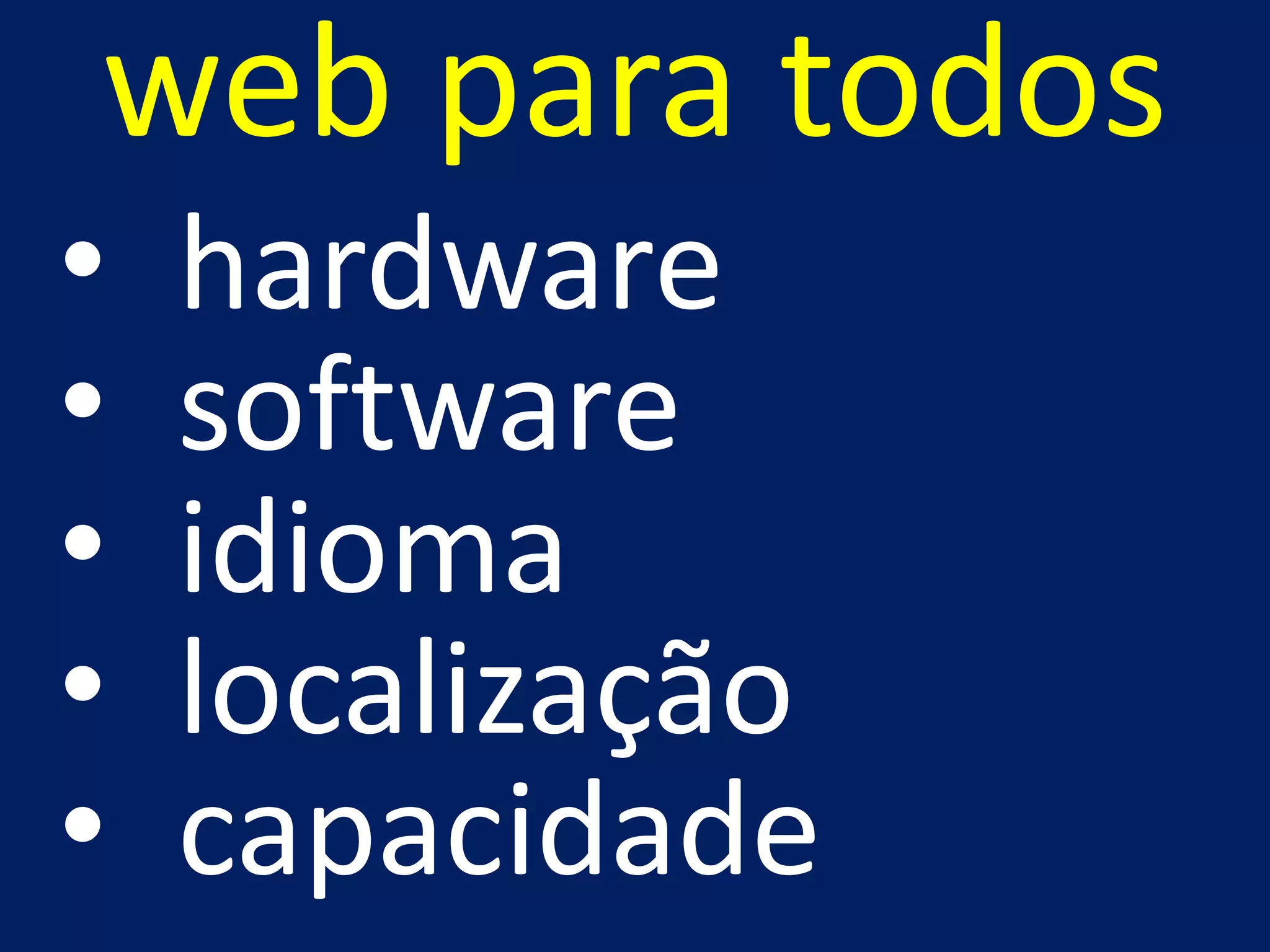 web para todos
• hardware
• software
• idioma
• localização
• capacidade
 