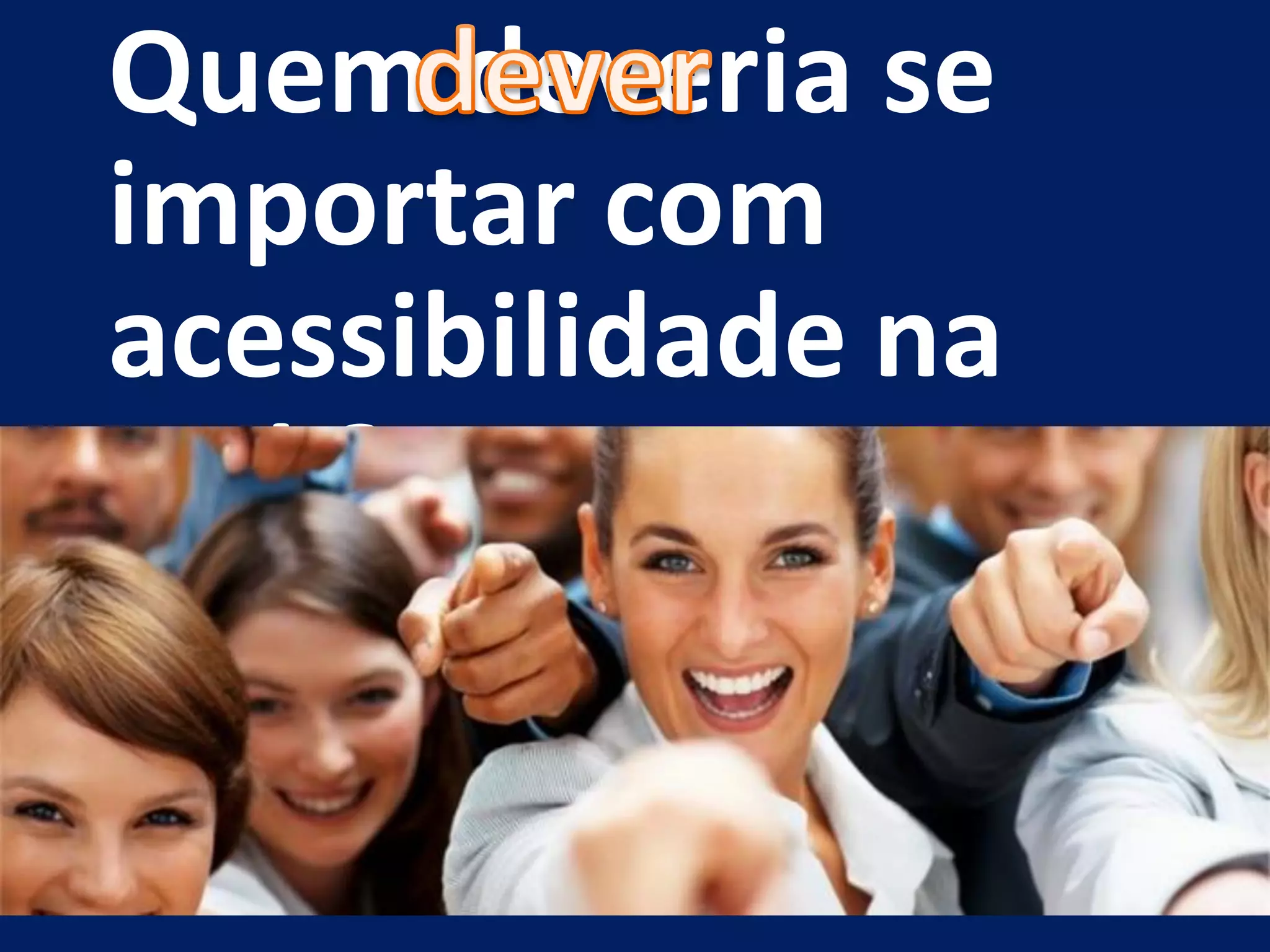 Quem deveria se
importar com
acessibilidade na
web?
 