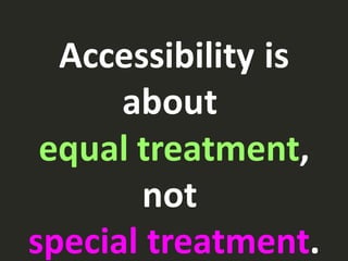 Accessibility is
about
equal treatment,
not
special treatment.
 