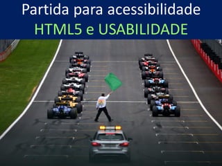 Partida para acessibilidade
HTML5 e USABILIDADE
 