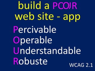 build a POUR
web site - app
Percivable
Operable
Understandable
Robuste WCAG 2.1
O
 