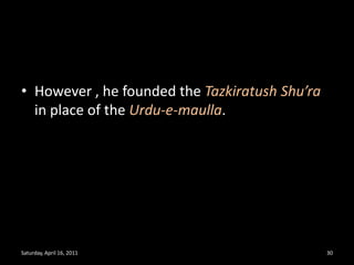 However , he founded the TazkiratushShu’rain place of the Urdu-e-maulla.Saturday, April 16, 201130