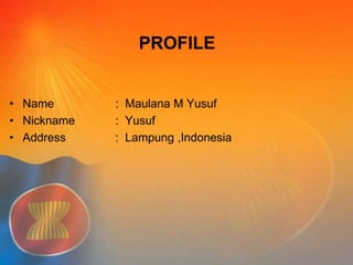 PROFILE 
• Name : Maulana M Yusuf 
• Nickname : Yusuf 
• Address : Lampung ,Indonesia 
 