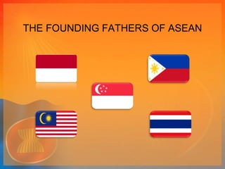 THE FOUNDING FATHERS OF ASEAN 
 