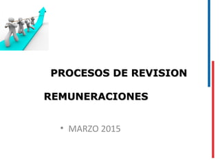 PROCESOS DE REVISIONPROCESOS DE REVISION
REMUNERACIONESREMUNERACIONES
• MARZO 2015
 