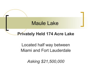 Maule Lake
Privately Held 174 Acre Lake
Located half way between
Miami and Fort Lauderdale
Asking $21,500,000
 