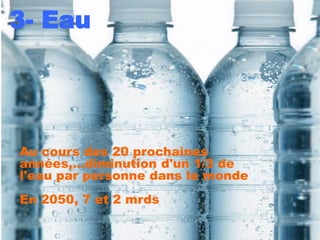 3- Eau




Au cours des 20 prochaines
années,…diminution d'un 1/3 de
l'eau par personne dans le monde
En 2050, 7 et 2 mrds
 
