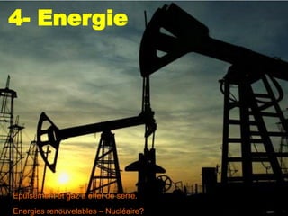 4- Energie




Epuisement et gaz à effet de serre.
Energies renouvelables – Nucléaire?
 