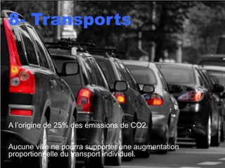 8- Transports




A l’origine de 25% des émissions de CO2.

Aucune ville ne pourra supporter une augmentation
proportionnelle du transport individuel.
 