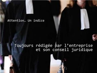 Attention… Un indice




   Toujours rédigée par l’entreprise
            et son conseil juridique
 