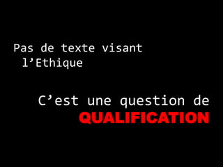 Pas de texte visant
 l’Ethique


   C’est une question de
        QUALIFICATION
 