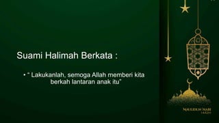 Suami Halimah Berkata :
• “ Lakukanlah, semoga Allah memberi kita
berkah lantaran anak itu”
 