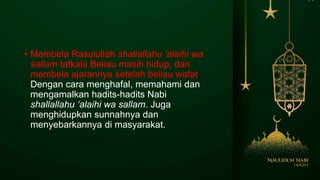 • Membela Rasulullah shallallahu ‘alaihi wa
sallam tatkala Beliau masih hidup, dan
membela ajarannya setelah beliau wafat.
Dengan cara menghafal, memahami dan
mengamalkan hadits-hadits Nabi
shallallahu ‘alaihi wa sallam. Juga
menghidupkan sunnahnya dan
menyebarkannya di masyarakat.
 