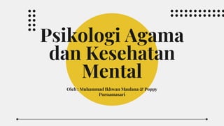 Psikologi Agama
dan Kesehatan
Mental
Oleh : Muhammad Ikhwan Maulana & Poppy
Purnamasari
 