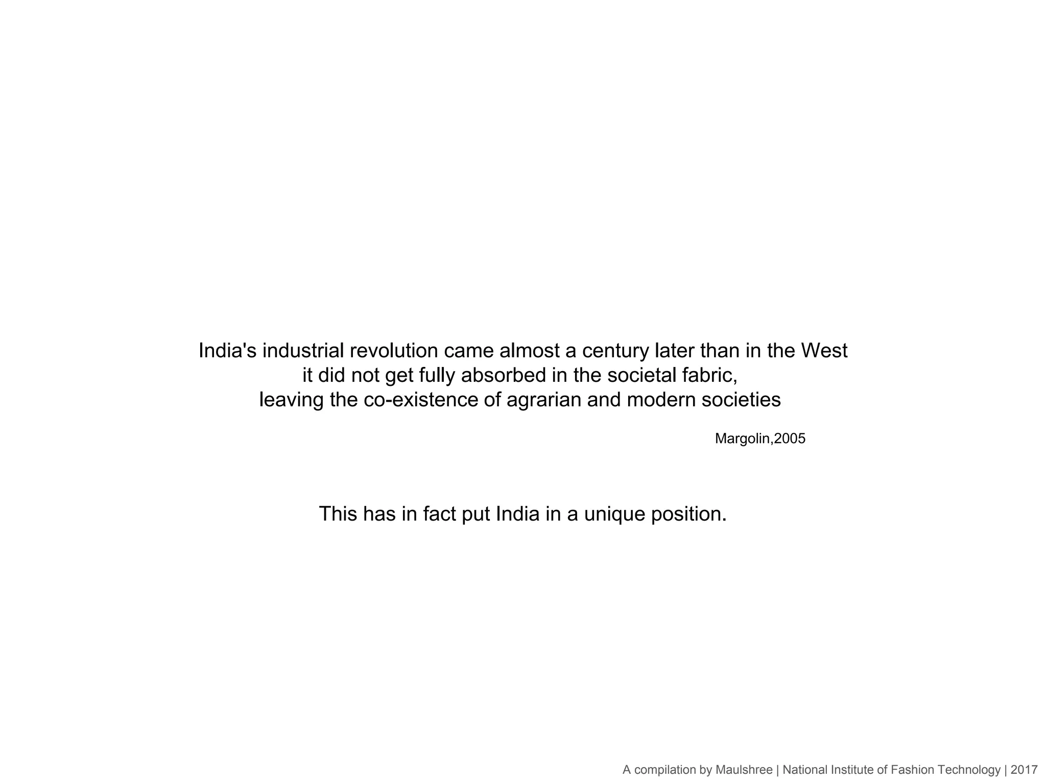 A compilation by Maulshree | National Institute of Fashion Technology | 2017
India's industrial revolution came almost a century later than in the West
it did not get fully absorbed in the societal fabric,
leaving the co-existence of agrarian and modern societies
Margolin,2005
This has in fact put India in a unique position.
 