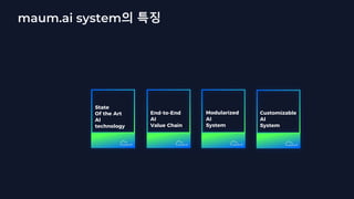 maum.ai system의 특징
End-to-End
AI
Value Chain
Modularized
AI
System
Customizable
AI
System
State
Of the Art
AI
technology
 