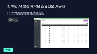 3. AI
M 스튜디오를 사용해 영상이나 음성을 만들고자 한다면,
maum.ai 계정을 생성 후 한달간 무료로 사용 가능합니다.
박성환
 
