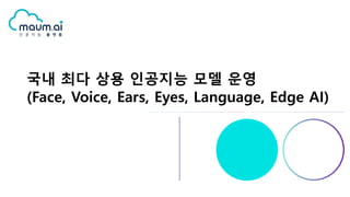 국내 최다 상용 인공지능 모델 운영
(Face, Voice, Ears, Eyes, Language, Edge AI)
 