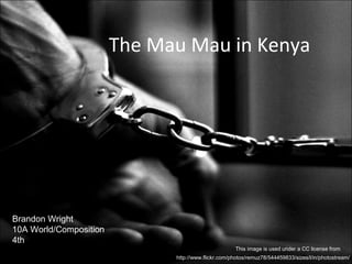 The Mau Mau in Kenya
Brandon Wright
10A World/Composition
4th
http://www.flickr.com/photos/remuz78/544459833/sizes/l/in/photostream/
This image is used under a CC license from
 