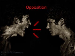 Opposition
This image is used under a CC license from
http://www.flickr.com/photos/spunkinator/3050946547/sizes/o/i
n/photostream/
 