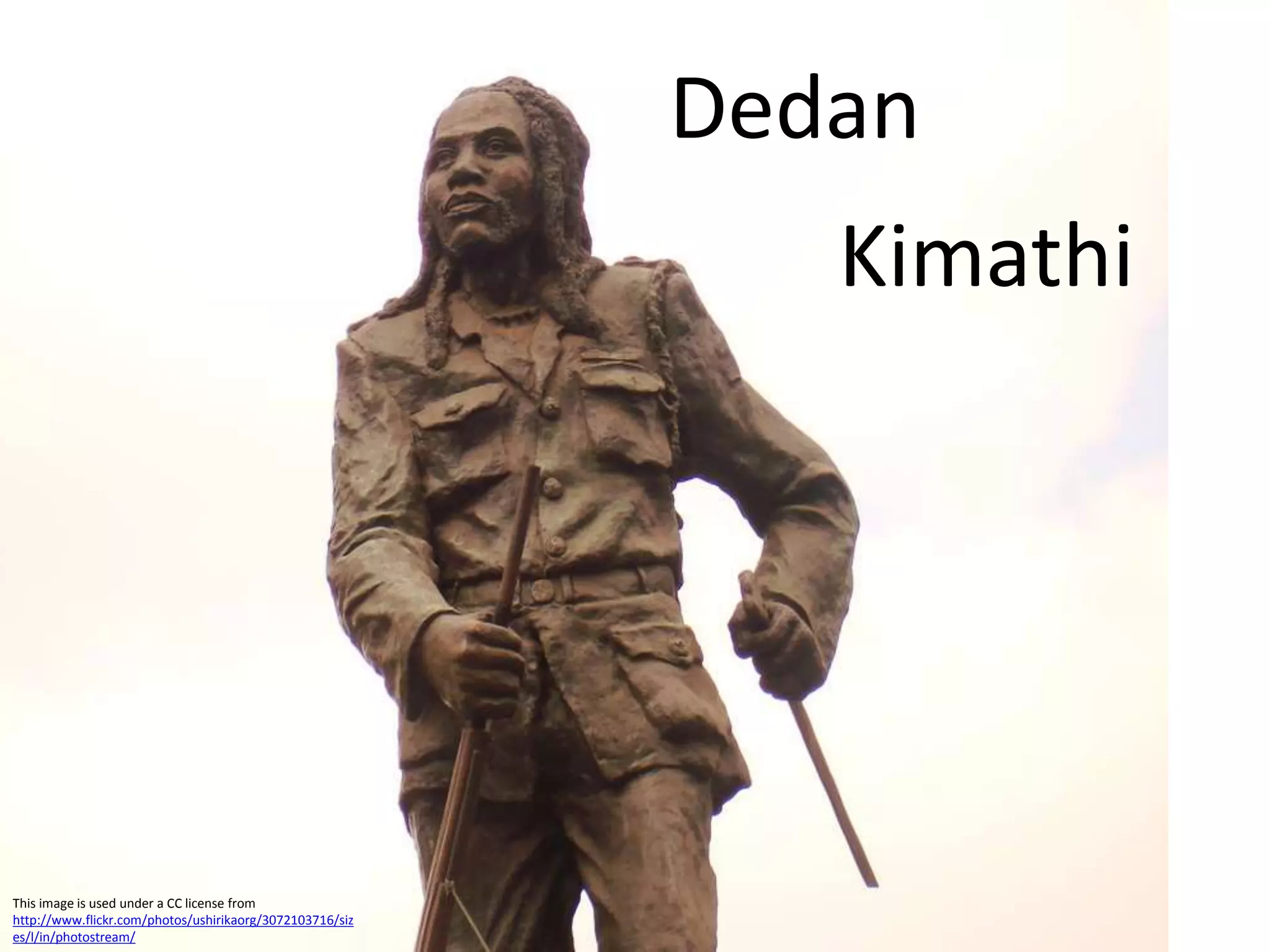 Dedan
Kimathi
This image is used under a CC license from
http://www.flickr.com/photos/ushirikaorg/3072103716/siz
es/l/in/photostream/
 