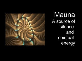 Mauna
A source of
silence
and
spiritual
energy
 