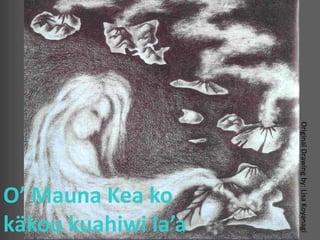 Original Drawing by: Lisa Koyanagi
                   käkou kuahiwi la’a
                   O’ Mauna Kea ko
 