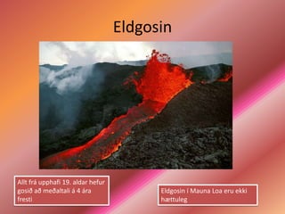 Eldgosin




Allt frá upphafi 19. aldar hefur
gosið að meðaltali á 4 ára               Eldgosin í Mauna Loa eru ekki
fresti                                   hættuleg
 