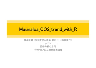 Maunaloa_CO2_trend_with_R	
廣瀬英雄 「実例で学ぶ確率・統計」 （日本評論社）	
  
p.179	
  
回帰分析の応用	
  
マウナロアの二酸化炭素濃度	
  
 