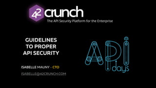GUIDELINES
TO PROPER
API SECURITY
ISABELLE MAUNY - CTO
ISABELLE@42CRUNCH.COM
The API Security Platform for the Enterprise
 