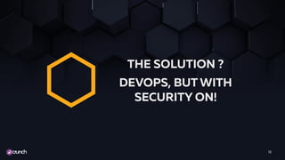12
THE SOLUTION ?
DEVOPS, BUT WITH
SECURITY ON!
 