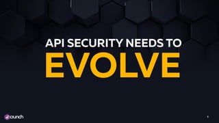 API SECURITY NEEDS TO
5
EVOLVE
 