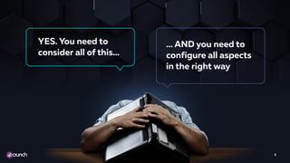 8
YES. You need to
consider all of this…
… AND you need to
configure all aspects
in the right way
 