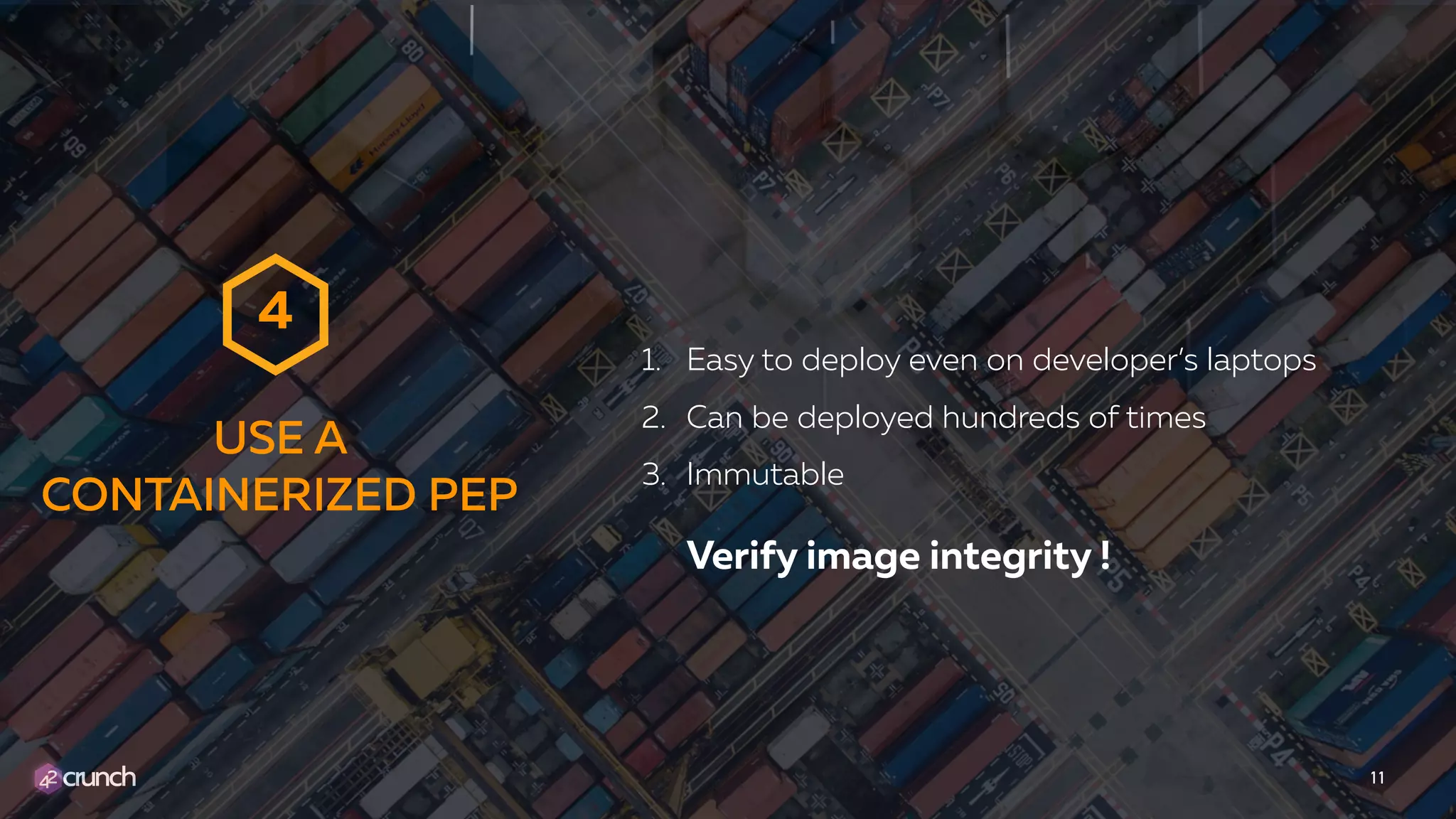 1. Easy to deploy even on developer’s laptops
2. Can be deployed hundreds of times
3. Immutable 
 
Verify image integrity !
11
USE A
CONTAINERIZED PEP
4
 