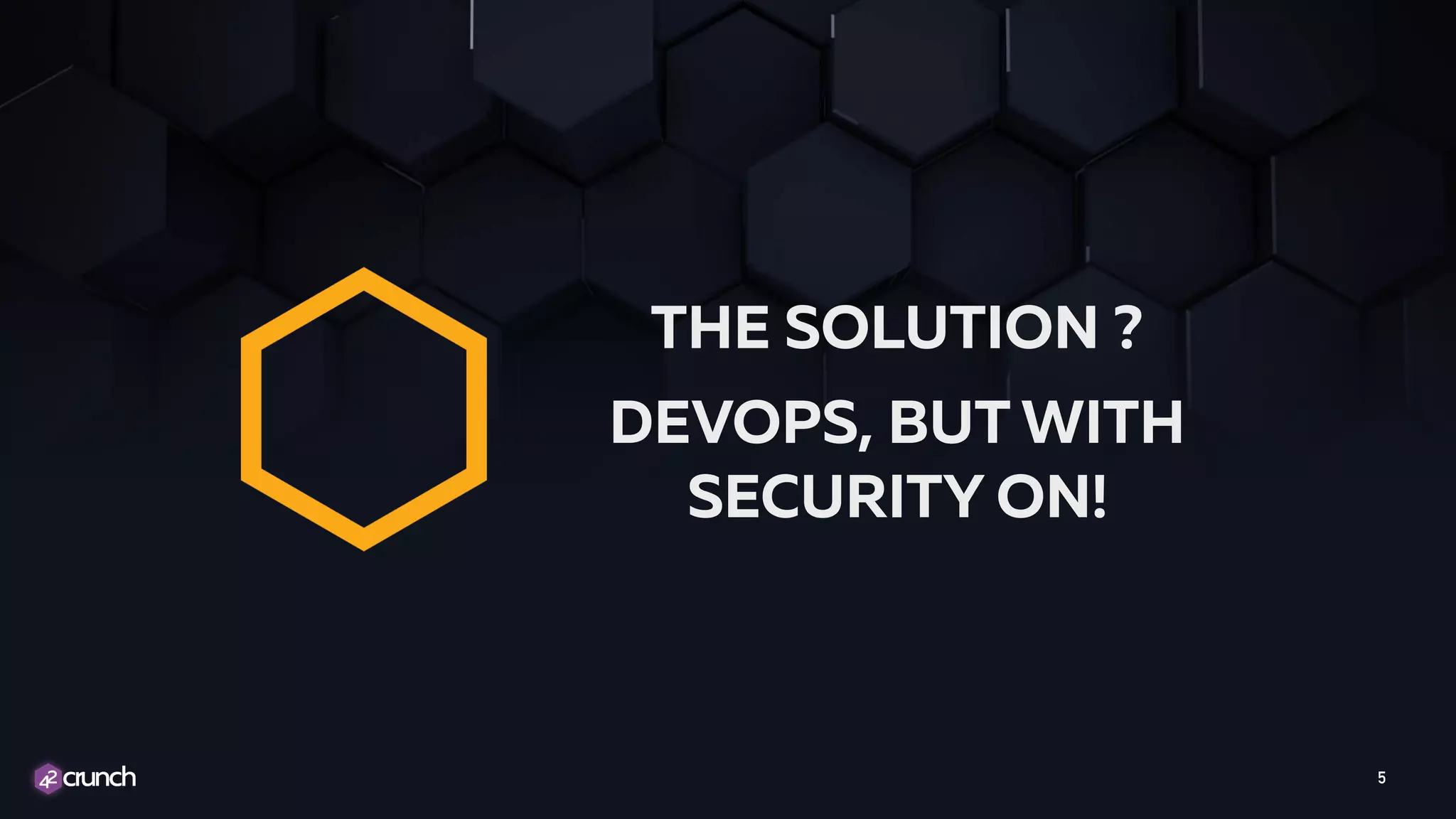 5
THE SOLUTION ?
DEVOPS, BUT WITH
SECURITY ON!
 