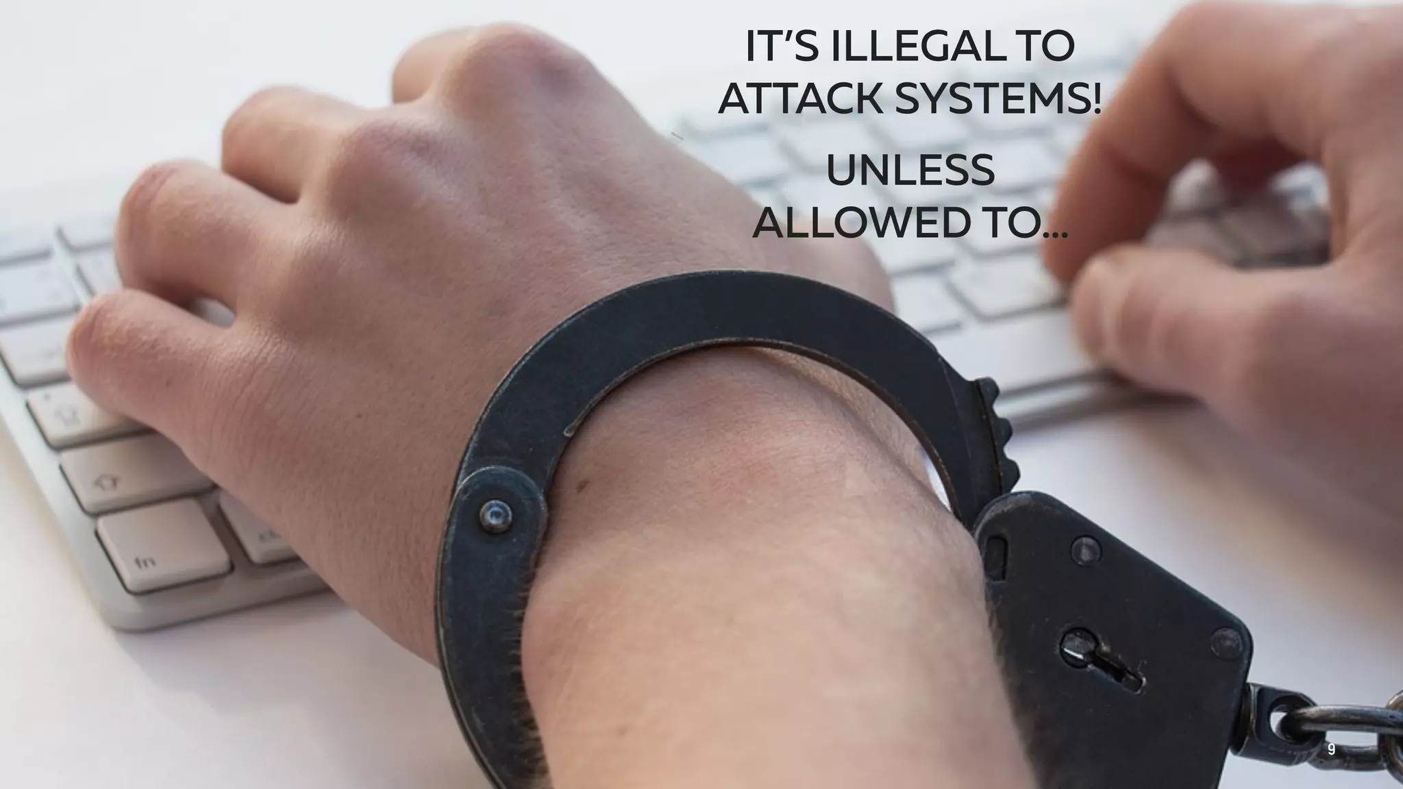 IT’S ILLEGAL TO
ATTACK SYSTEMS!
UNLESS
ALLOWED TO…
9
 