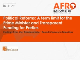 WWW.AFROBAROMETER.ORG
Political Reforms: A term limit for the
Prime Minister and Transparent
Funding for Parties
Findings from the Afrobarometer Round 6 Survey in Mauritius
 
