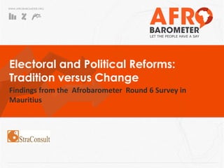 WWW.AFROBAROMETER.ORG 
Electoral and Political Reforms: Tradition versus Change 
Findings from the Afrobarometer Round 6 Survey in Mauritius  
