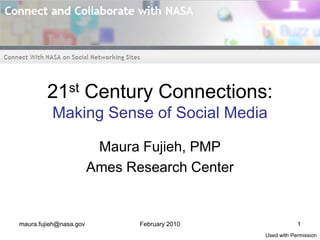 21st        Century Connections:
          Making Sense of Social Media

                         Maura Fujieh, PMP
                        Ames Research Center


maura.fujieh@nasa.gov          February 2010               1
                                               Used with Permission
 