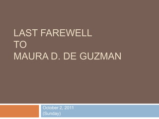 Last farewell ToMaura D. De Guzman October 2, 2011 (Sunday) 