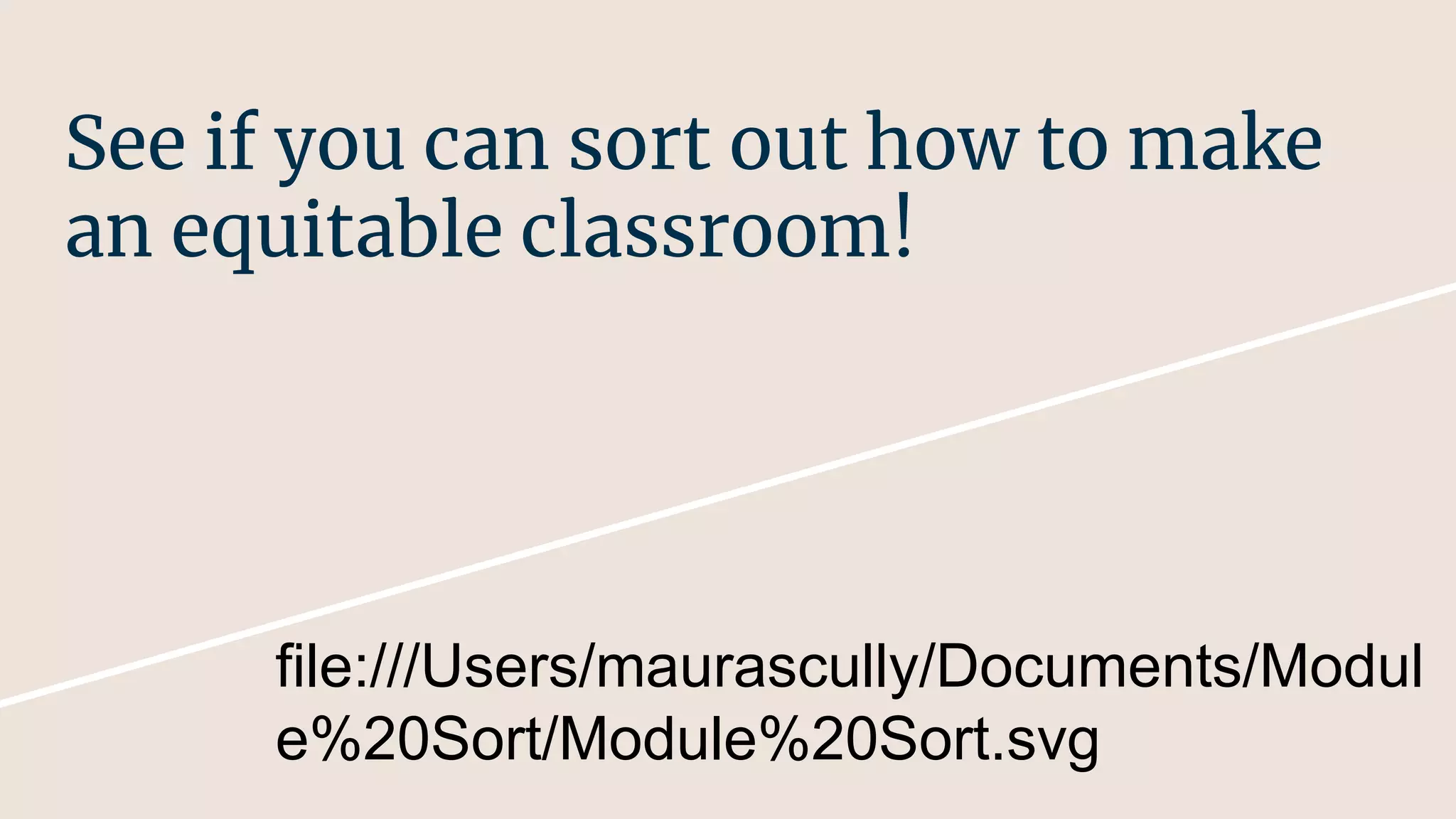 See if you can sort out how to make
an equitable classroom!
file:///Users/maurascully/Documents/Modul
e%20Sort/Module%20Sort.svg
 