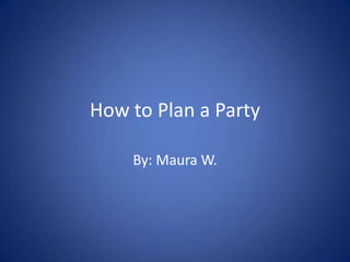 How to Plan a Party

    By: Maura W.
 