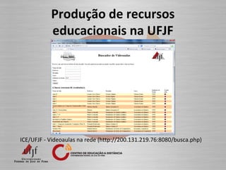 Produção de recursos
educacionais na UFJF
ICE/UFJF - Videoaulas na rede (http://200.131.219.76:8080/busca.php)
 