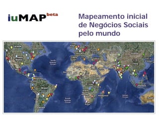 Mapeamento inicial
de Negócios Sociais
pelo mundo
 