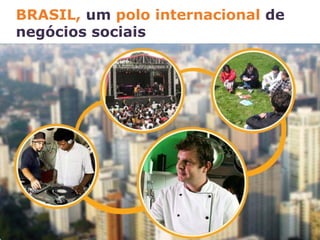 BRASIL, um polo internacional de
negócios sociais
 