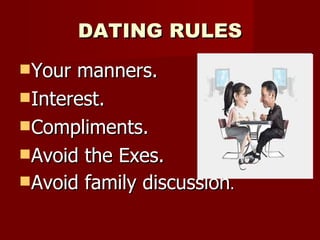 DATING RULES Your manners. Interest. Compliments. Avoid the Exes. Avoid family discussion . 